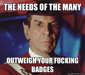 The needs of the many Outweigh your fucking badges - The needs of the many Outweigh your fucking badges  Spock