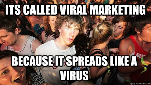 Its called viral marketing Because it spreads like a virus  Sudden Clarity Clarence