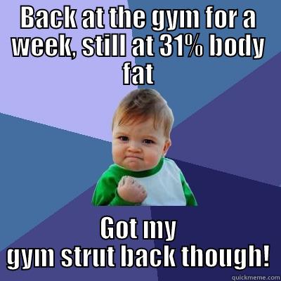 BACK AT THE GYM FOR A WEEK, STILL AT 31% BODY FAT GOT MY GYM STRUT BACK THOUGH! Success Kid
