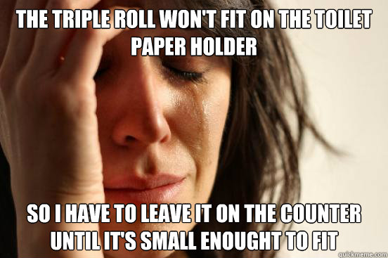 The triple roll won't fit on the toilet paper holder so I have to leave it on the counter until it's small enought to fit - The triple roll won't fit on the toilet paper holder so I have to leave it on the counter until it's small enought to fit  First World Problems