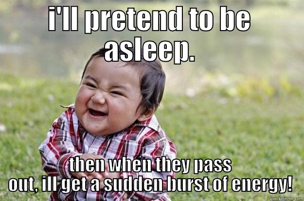 I'LL PRETEND TO BE ASLEEP. THEN WHEN THEY PASS OUT, ILL GET A SUDDEN BURST OF ENERGY! Evil Toddler