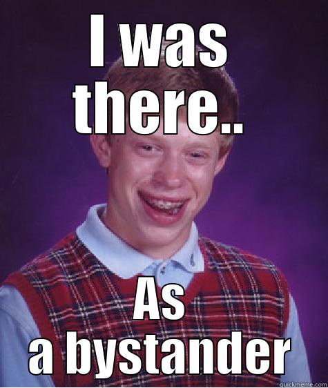 I WAS THERE.. AS A BYSTANDER Bad Luck Brian