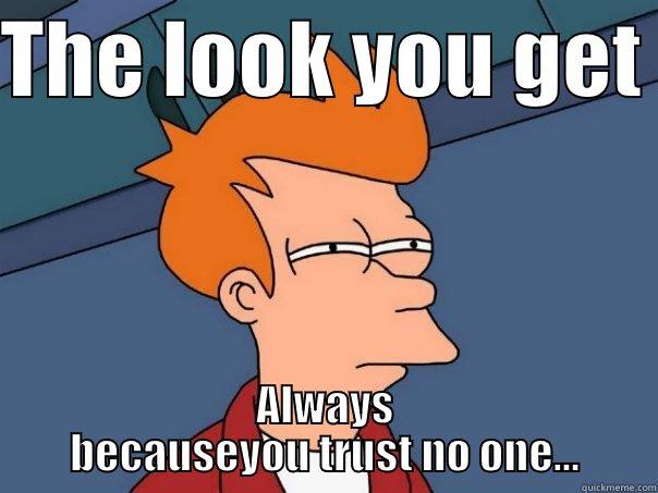 THE LOOK YOU GET  ALWAYS BECAUSEYOU TRUST NO ONE... Futurama Fry