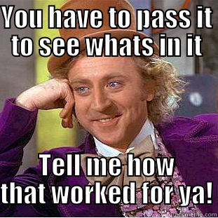 YOU HAVE TO PASS IT TO SEE WHATS IN IT TELL ME HOW THAT WORKED FOR YA! Creepy Wonka