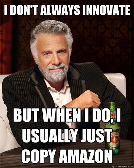 I don't always innovate But when I do, I usually just copy amazon  The Most Interesting Man In The World