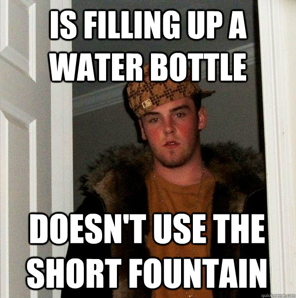Is filling up a water bottle doesn't use the short fountain  Scumbag Steve