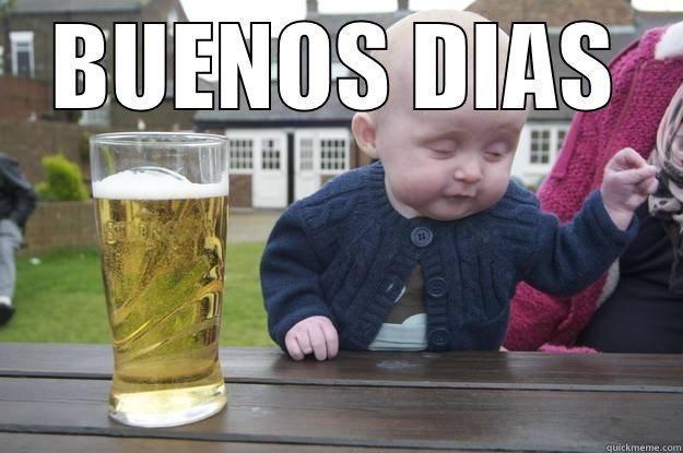 BUENOS DIAS  drunk baby