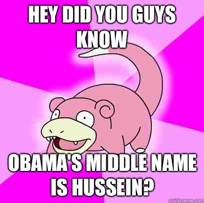 Hey Did you guys know Obama's middle name is Hussein?  Slowpoke