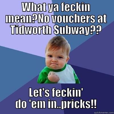WHAT YA FECKIN MEAN?NO VOUCHERS AT TIDWORTH SUBWAY?? LET'S FECKIN' DO 'EM IN..PRICKS!! Success Kid