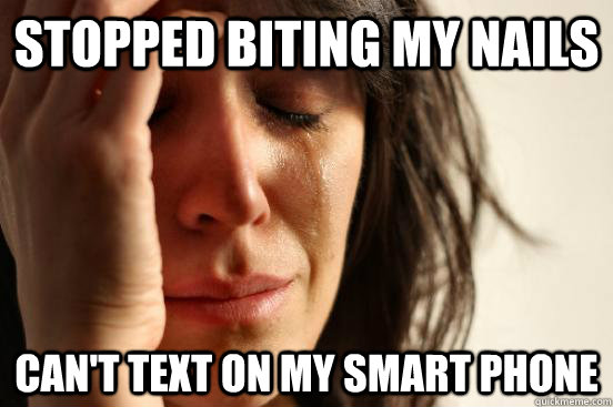 stopped biting my nails can't text on my smart phone  First World Problems