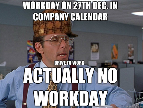 WORKDAY ON 27th Dec. in 
Company Calendar ACTUALLY NO
WORKDAY Drive to work - WORKDAY ON 27th Dec. in 
Company Calendar ACTUALLY NO
WORKDAY Drive to work  Misc
