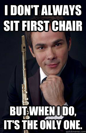 I don't always sit first chair but when I do, it's the only one.  Flute Man
