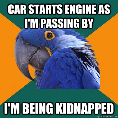 Car starts engine as I'm passing by I'm being kidnapped  Paranoid Parrot