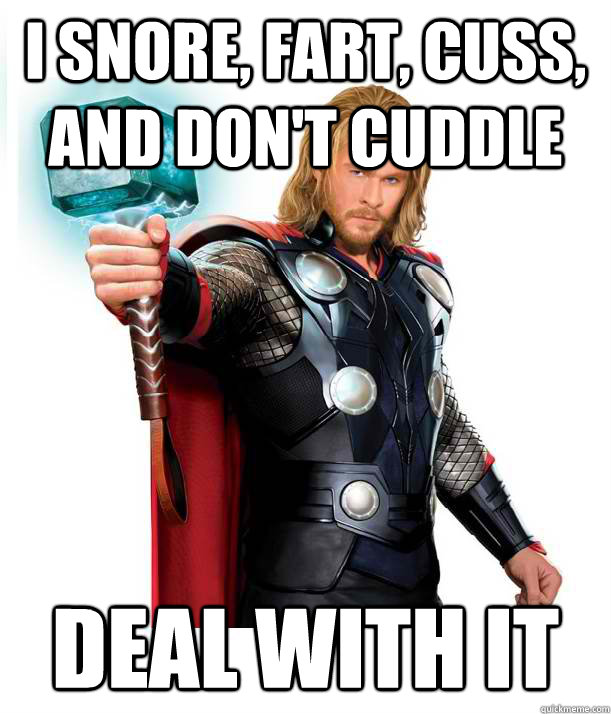 i snore, fart, cuss, and don't cuddle deal with it  Advice Thor