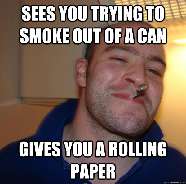 sees you trying to smoke out of a can gives you a rolling paper - sees you trying to smoke out of a can gives you a rolling paper  Misc