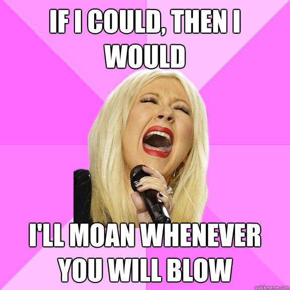 If i could, then i would I'll moan whenever you will blow  Wrong Lyrics Christina