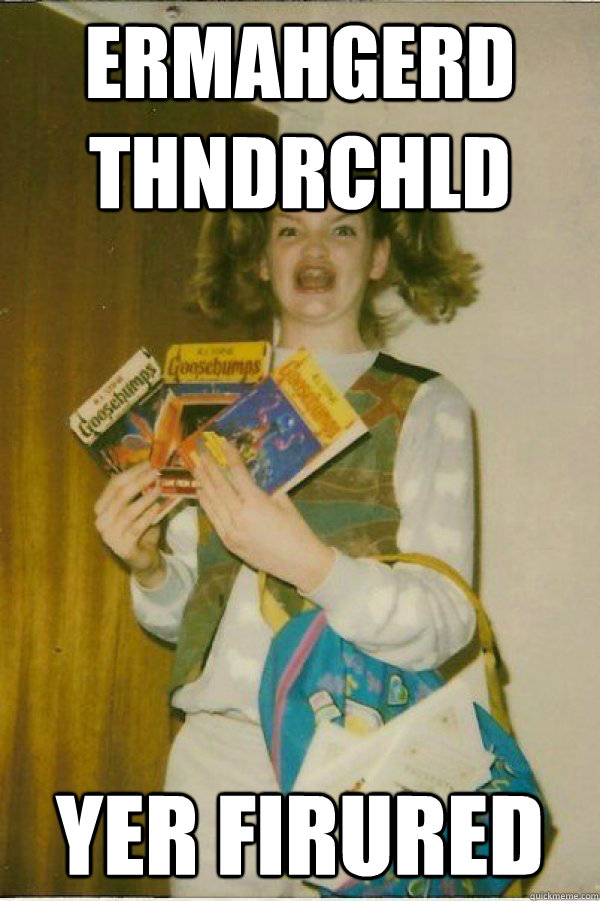 ERMAHGERD thndrchld Yer Firured  