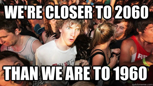 we're closer to 2060 than we are to 1960 - we're closer to 2060 than we are to 1960  Sudden Clarity Clarence