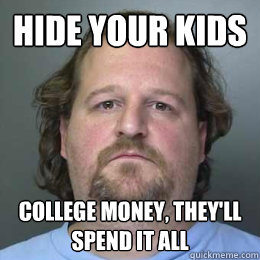 Hide your kids  college money, they'll spend it all  