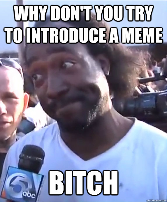 Why don't you try to introduce a meme bitch - Why don't you try to introduce a meme bitch  Dead Giveaway Charles