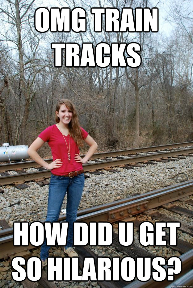 omg train tracks how did u get so hilarious? - omg train tracks how did u get so hilarious?  meg tracks