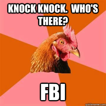 Knock Knock.  Who's there? FBI  Anti-Joke Chicken