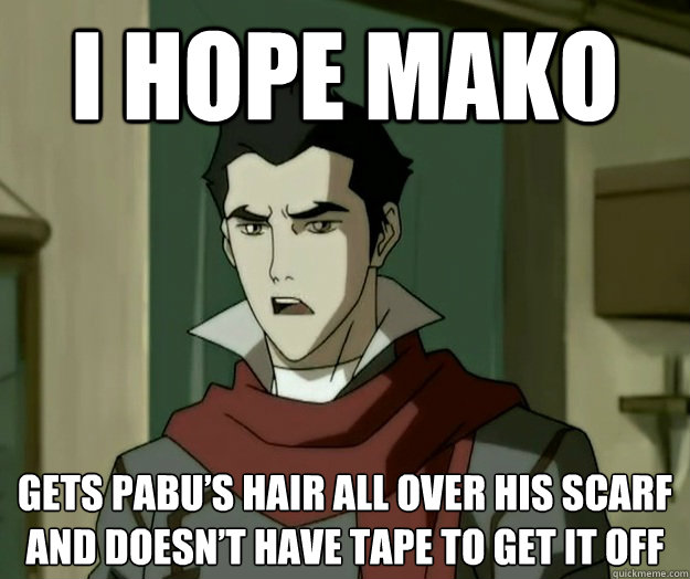 I hope mako gets Pabu’s hair all over his scarf and doesn’t have tape to get it off  i hope mako