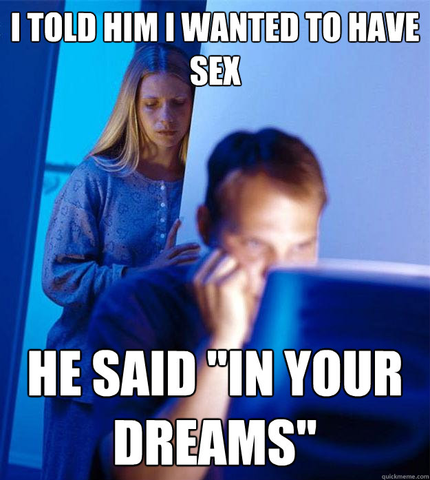 I told him I wanted to have sex  He said 
