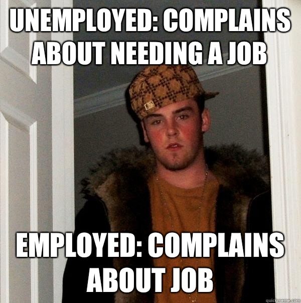 Unemployed: complains about needing a job Employed: complains about job  Scumbag Steve