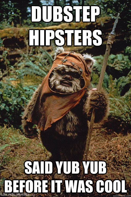 Dubstep HIPSTERS Said YUB YUB before it was cool - Dubstep HIPSTERS Said YUB YUB before it was cool  Dubstep ewok