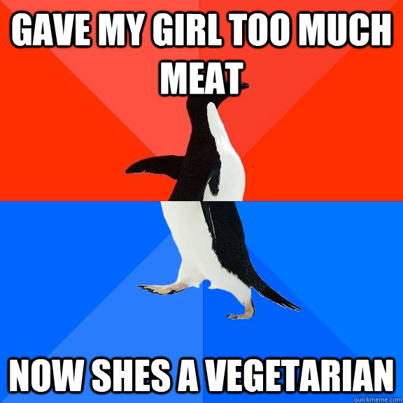 Gave my girl too much meat now shes a vegetarian  Socially Awesome Awkward Penguin