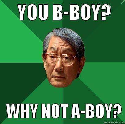      YOU B-BOY?        WHY NOT A-BOY? High Expectations Asian Father