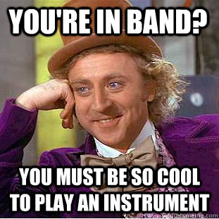 you're in band? you must be so cool to play an instrument   Creepy Wonka