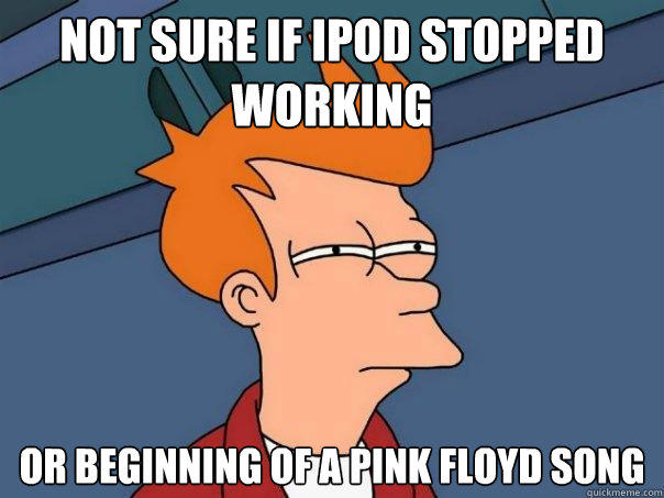 Not sure if Ipod stopped working Or beginning of a Pink Floyd song  Futurama Fry