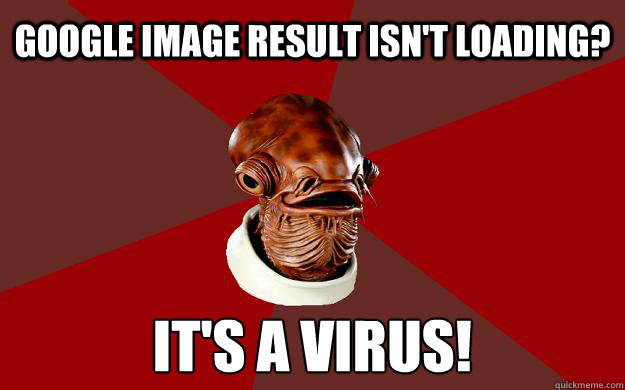 google image result isn't loading? IT'S A virus!  Admiral Ackbar Relationship Expert