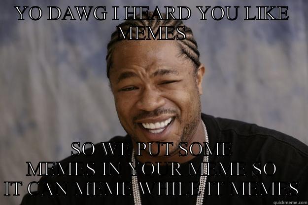 YO MEME - YO DAWG I HEARD YOU LIKE MEMES SO WE PUT SOME MEMES IN YOUR MEME SO IT CAN MEME WHILE IT MEMES Xzibit meme