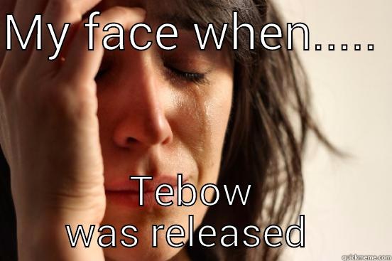 MY FACE WHEN.....  TEBOW WAS RELEASED  First World Problems