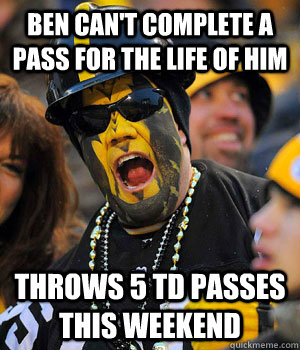 Ben can't complete a pass for the life of him THROWS 5 TD Passes this weekend  Yinzer Steelers Fan