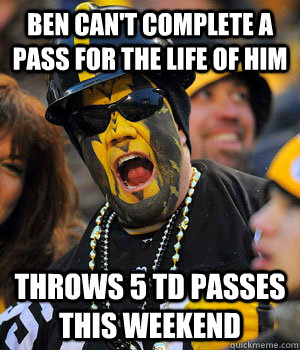 Ben can't complete a pass for the life of him THROWS 5 TD Passes this weekend  Yinzer Steelers Fan