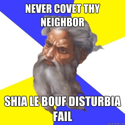 Never covet thy neighbor shia le bouf disturbia fail  Advice God