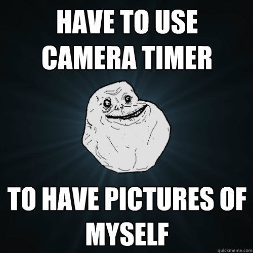 Have to use camera timer to have pictures of myself  Forever Alone