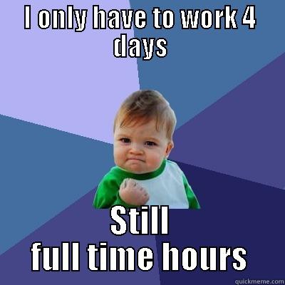 I ONLY HAVE TO WORK 4 DAYS STILL FULL TIME HOURS Success Kid