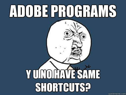 adobe programs y u no have same shortcuts?  Y U No