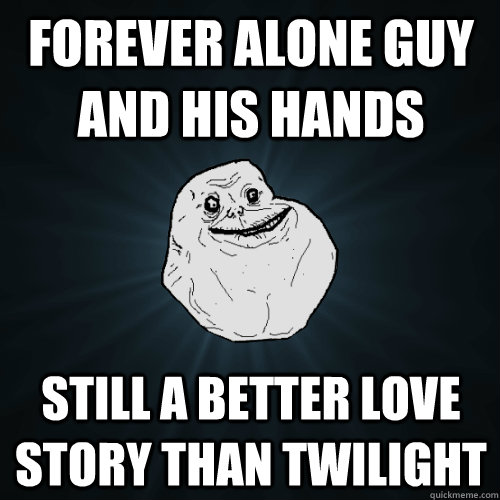 forever alone guy and his hands still a better love story than twilight - forever alone guy and his hands still a better love story than twilight  Forever Alone