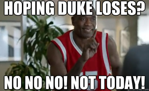 Hoping Duke loses? No No No! Not today! - Hoping Duke loses? No No No! Not today!  Misc