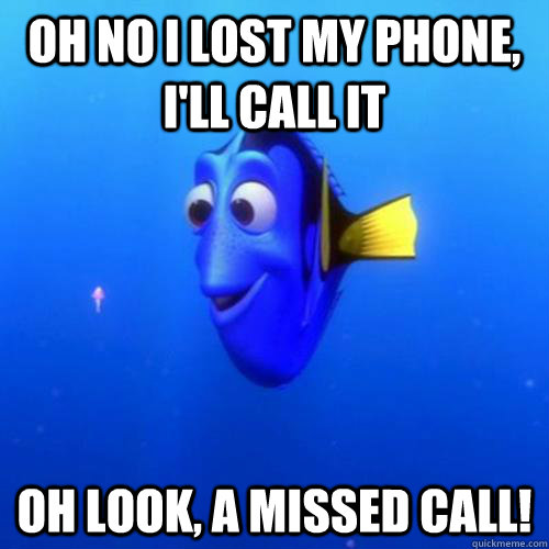 Oh no I lost my phone, i'll call it oh look, a missed call! - Oh no I lost my phone, i'll call it oh look, a missed call!  dory