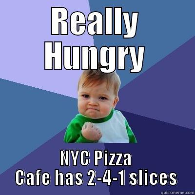 soooo hungry - REALLY HUNGRY NYC PIZZA CAFE HAS 2-4-1 SLICES Success Kid
