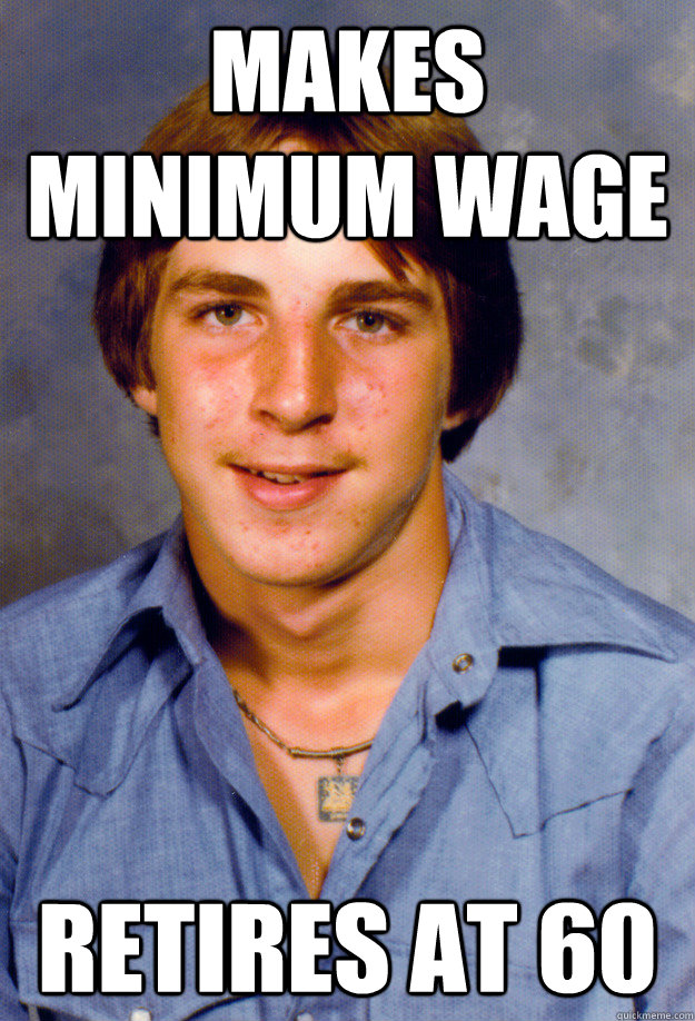 makes minimum wage retires at 60  Old Economy Steven