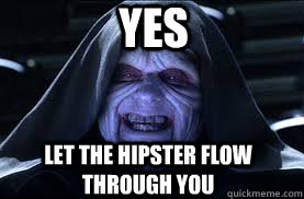 yes let the hipster flow through you  darth sidious