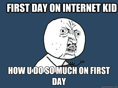 first day on internet kid How u do so much on first day - first day on internet kid How u do so much on first day  Y U No